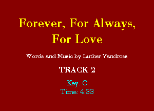 Forever, For Always,
For Love

Words and Music by Luther Vnndrou

TRACK 2

Key C
Time 4 33
