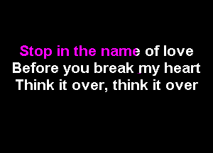 Stop in the name of love
Before you break my heart

Think it over, think it over