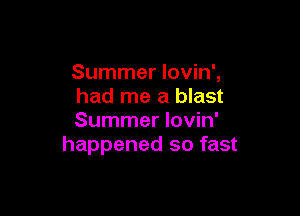 Summer lovin',
had me a blast

Summer lovin'
happened so fast