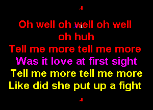 .1

Oh well oh well oh well
oh huh
Tell me more tell me more
Was it love at first sight
Tell me more tell me more
Like did she put up a fight

.I