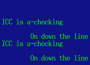 ICC is a-checking

0n down the line
ICC is a-checking

0n down the line