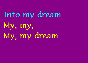 Into my dream
My) my)

My, my dream