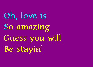 Oh, love is
50 amazing

Guess you will
Be stayin'