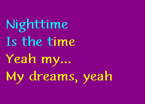 Nighttime
Is the time

Yeah my...
My dreams, yeah