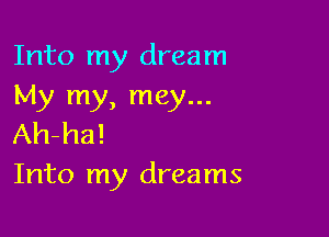 Into my dream
My my, mey...

Ah-ha!
Into my dreams