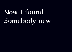 Now I found
Somebody new