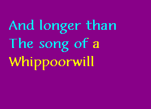 And longer than
The song of a

Whippoorwill