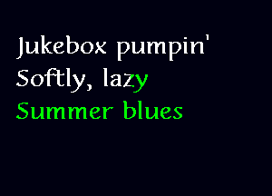 Jukebox pumpin'
Soley, lazy

Summer blues