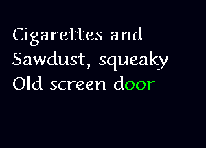 Cigarettes and
Sawdust, squeaky

Old screen door