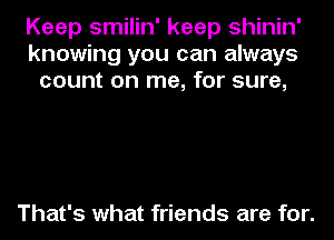 Keep smilin' keep shinin'
knowing you can always
count on me, for sure,

That's what friends are for.
