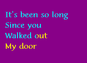 It's been so long
Since you

Walked out
My door