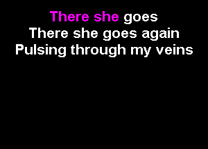 There she goes
There she goes again
Pulsing through my veins