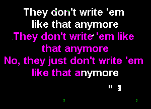 They don't write 'em
like that anymore
.They don't write 'em like
that anymore
No, they just don't write 'em
like that anymore