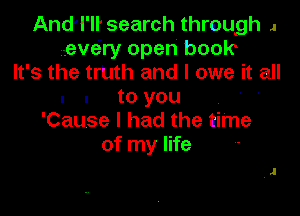 And'l'li search through I
every open book
lt' s the trUth and I owe it all

I I to you

'Cause I had the time
of my life