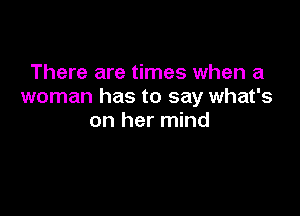 There are times when a
woman has to say what's

on her mind