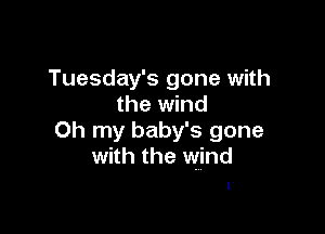 Tuesday's gone with
the wind

Oh my baby's gone
with the wind
