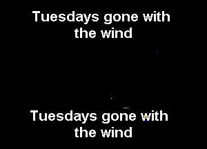 Tuesdays gone with
the wind

Tuesdays gohe with
the wind