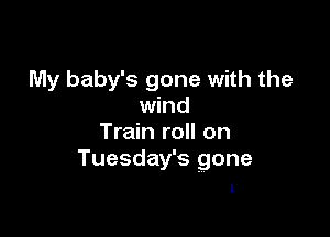 My baby's gone with the
wind

Train roll on
Tuesday's gone