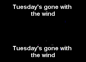 Tuesday's gone with
the wind

Tuesday's gdne with
the wind