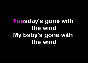 Tuesday's gone with
the wind

My baby's gone with
the wind