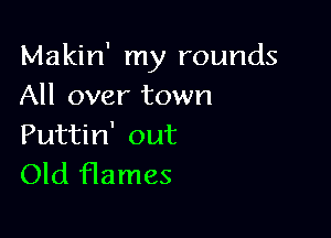 Makin' my rounds
All over town

Puttin' out
Old Hames