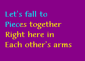 Let's fall to
Pieces together

Right here in
Each other's arms