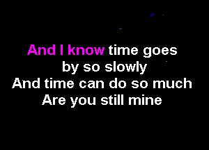 And I know time goes
by so slowly '

And time can do so much
Are you still mine