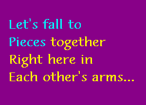 Let's fall to
Pieces together

Right here in
Each other's arms...