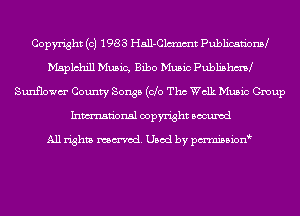 Copyright (c) 1983 Hall-Clcmmt PublicationM
Msplchill Music, Bibo Music Publishm
Sunflowm' County Songs (do Tho Walk Music Group
Inmn'onsl copyright Bocuxcd

All rights named. Used by pmnisbion