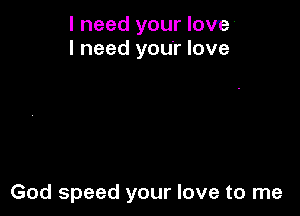 I need your love'
I need your love

God speed your love to me