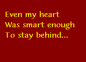 Even my heart
Was smart enough

To stay behind...