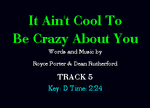 It Ain't Cool To
Be Crazy About You

Words and Music by

Royce Pom 3c Dean Ruthm'ford

TRACK 5
ICBYI D TiInBI 224