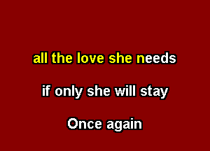all the love she needs

if only she will stay

Once again