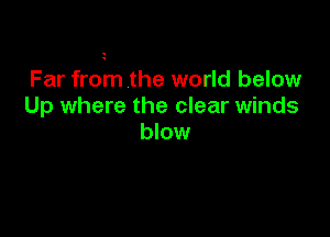 Far from the world below
Up where the clear winds

blow