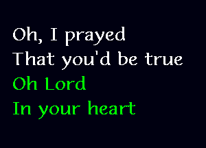 Oh, I prayed
That you'd be true

Oh Lord
In your heart
