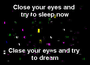 .Close your eyes and
try to sleeplnow
 3 ..

WI

1 -- . ' 'u '
plasg yoyr eyes and try
. to dream .. ..