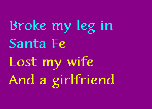 Broke my leg in
Santa Fe

Lost my wife
And a girlfriend