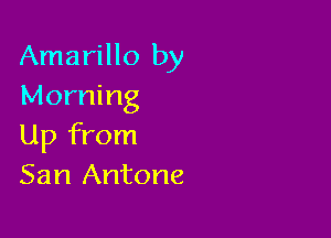 Amarillo by
Morning

Up from
San Antone