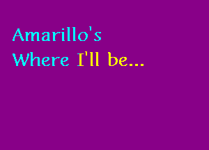 Amarillo's
Where I'll be...