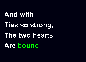 And with
Ties so strong,

The two hearts
Are bound