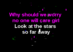 l
Why should we marry
no one will care girl

Look at the stars
Sb far away