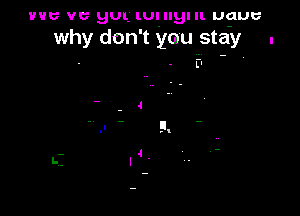 'IHIU VG HUI.- lU!II9IIl U?UU
why don't you stay .

LI