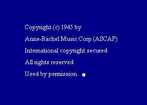 Copyright (c) 1945 by
Anne-Rechel Music Corp (ASCAP)

Intemau'onal copynght secured

All nghts xesewed

Used by pemussxon I