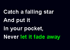 Catch a falling star
And put it

In your pocket,
Never let it fade away