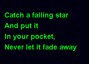 Catch a falling star
And put it

In your pocket,
Never let it fade away