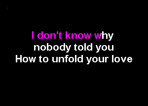 I don't know why
nobody told you

How to unfold your love