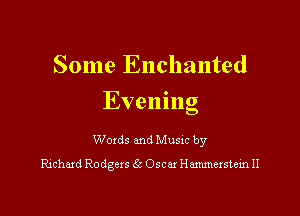 Some Enchanted

Evening

Woxds and Musxc by
Rmhaxd Rodgers 6k Oscar Hammerstem II