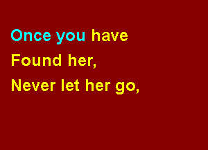 Once you have
Found her,

Never let her go,