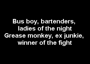 Bus boy, bartenders,
ladies of the night

Grease monkey, ex junkie,
winner of the fight