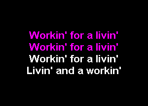Workin' for a livin'
Workin' for a livin'

Workin' for a livin'
Livin' and a workin'